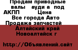 Продам приводные валы , ауди а4 под АКПП 5HP19 › Цена ­ 3 000 - Все города Авто » Продажа запчастей   . Алтайский край,Новоалтайск г.